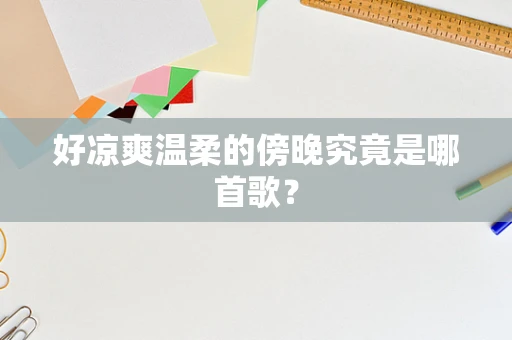好凉爽温柔的傍晚究竟是哪首歌？