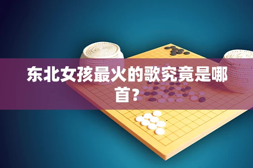 东北女孩最火的歌究竟是哪首？