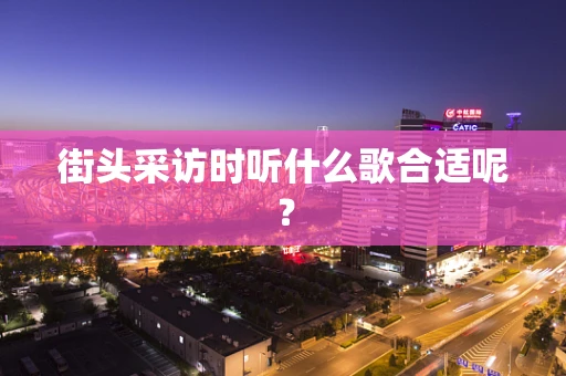 街头采访时听什么歌合适呢？