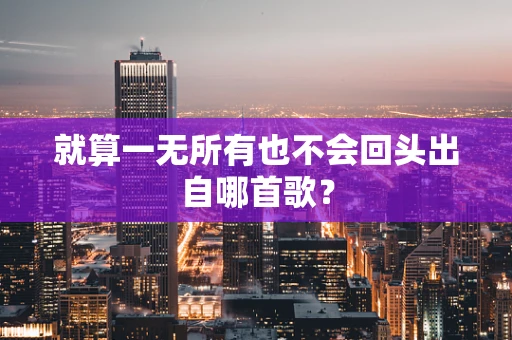 就算一无所有也不会回头出自哪首歌？
