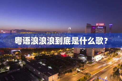 粤语浪浪浪到底是什么歌？
