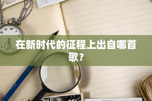 在新时代的征程上出自哪首歌？