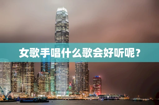 女歌手唱什么歌会好听呢？