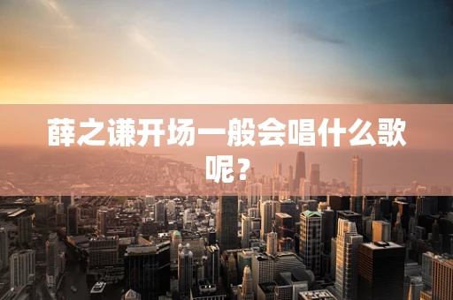薛之谦开场一般会唱什么歌呢？