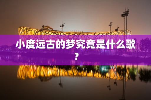 小度远古的梦究竟是什么歌？
