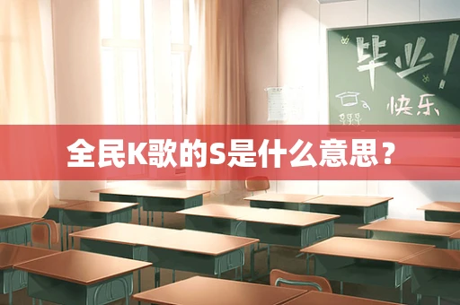 全民K歌的S是什么意思？