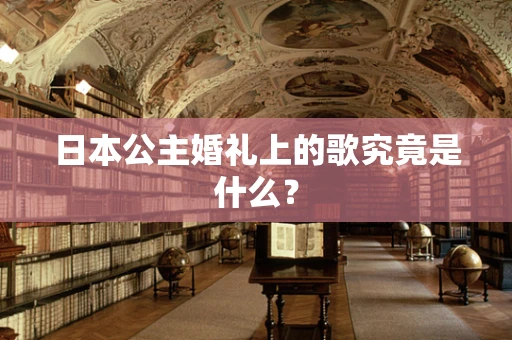 日本公主婚礼上的歌究竟是什么？