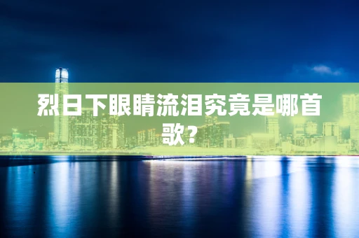 烈日下眼睛流泪究竟是哪首歌？