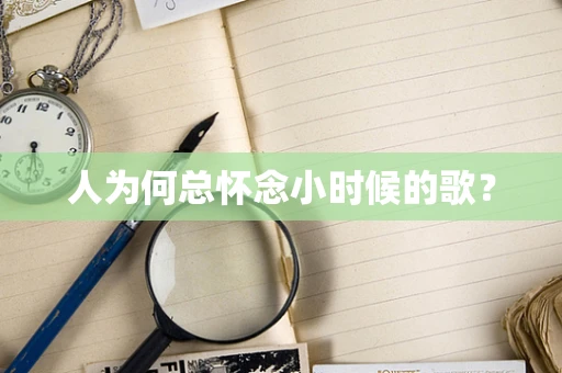 人为何总怀念小时候的歌？