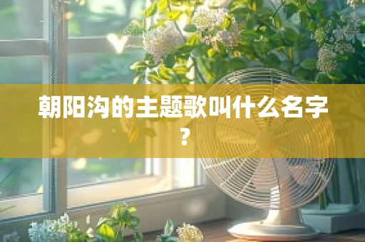 朝阳沟的主题歌叫什么名字？