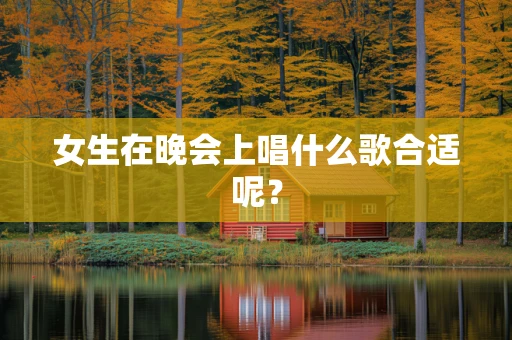 女生在晚会上唱什么歌合适呢？