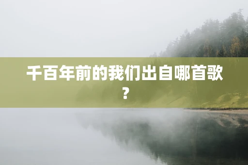 千百年前的我们出自哪首歌？