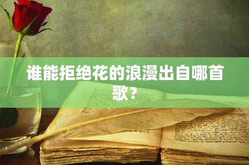 谁能拒绝花的浪漫出自哪首歌？