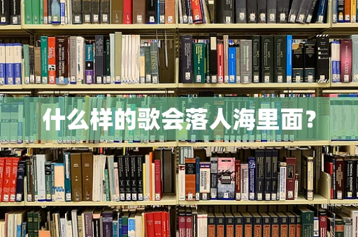 什么样的歌会落人海里面？