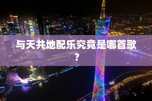 与天共地配乐究竟是哪首歌？