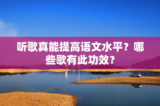 听歌真能提高语文水平？哪些歌有此功效？