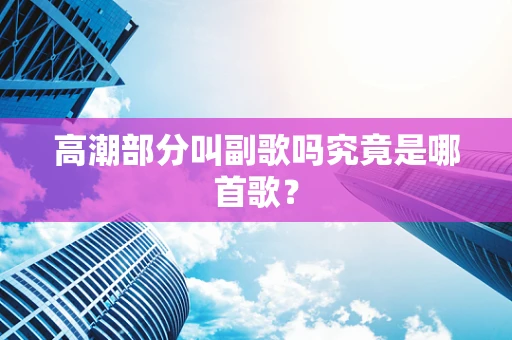高潮部分叫副歌吗究竟是哪首歌？
