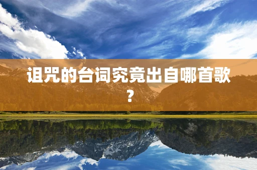 诅咒的台词究竟出自哪首歌？
