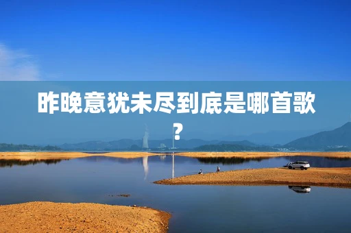 昨晚意犹未尽到底是哪首歌？