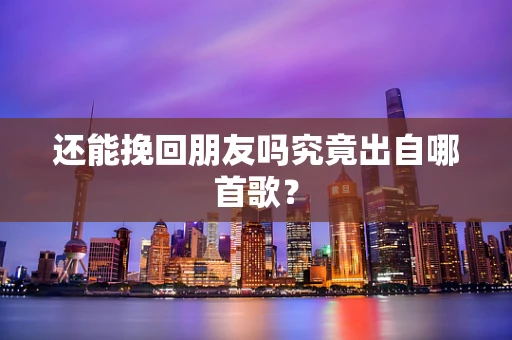 还能挽回朋友吗究竟出自哪首歌？