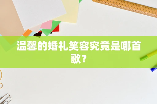 温馨的婚礼笑容究竟是哪首歌？