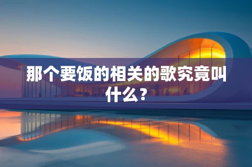 那个要饭的相关的歌究竟叫什么？