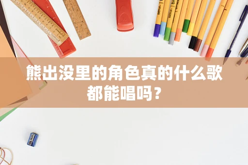 熊出没里的角色真的什么歌都能唱吗？