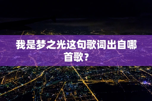 我是梦之光这句歌词出自哪首歌？