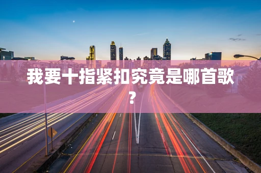 我要十指紧扣究竟是哪首歌？