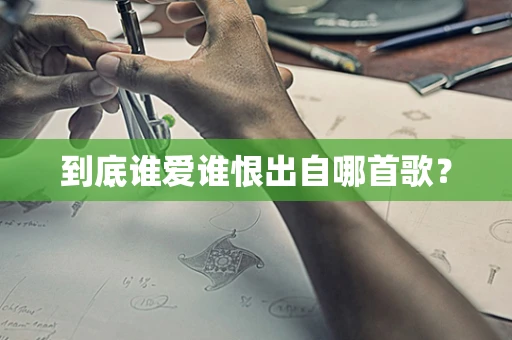 到底谁爱谁恨出自哪首歌？
