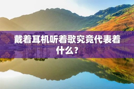 戴着耳机听着歌究竟代表着什么？