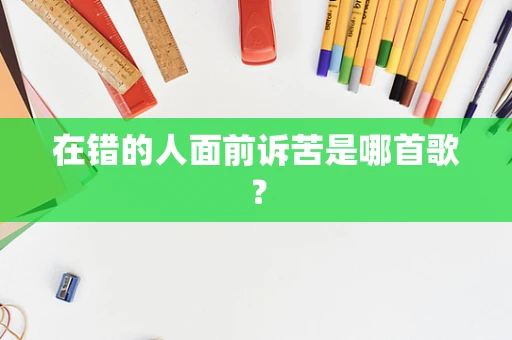 在错的人面前诉苦是哪首歌？