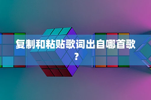 复制和粘贴歌词出自哪首歌？