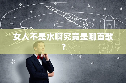 女人不是水啊究竟是哪首歌？