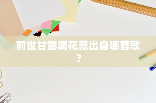 前世甘露滴花蕊出自哪首歌？