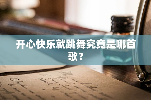 开心快乐就跳舞究竟是哪首歌？