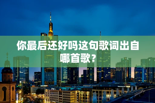 你最后还好吗这句歌词出自哪首歌？