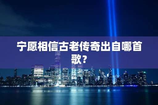 宁愿相信古老传奇出自哪首歌？