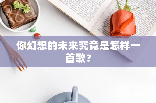 你幻想的未来究竟是怎样一首歌？