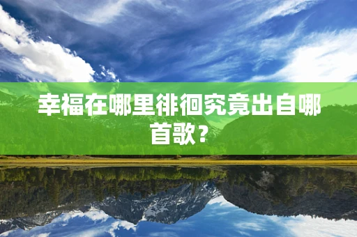 幸福在哪里徘徊究竟出自哪首歌？