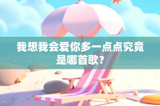 我想我会爱你多一点点究竟是哪首歌？