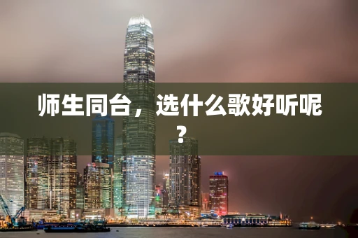 师生同台，选什么歌好听呢？