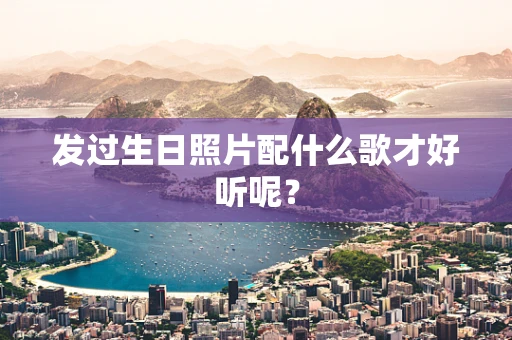 发过生日照片配什么歌才好听呢？