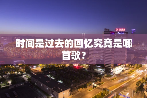 时间是过去的回忆究竟是哪首歌？