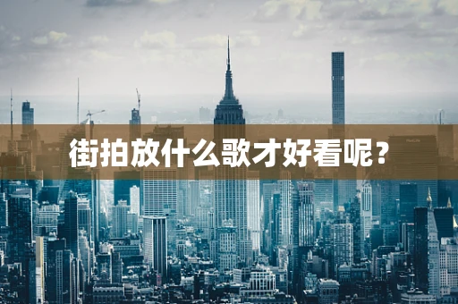 街拍放什么歌才好看呢？
