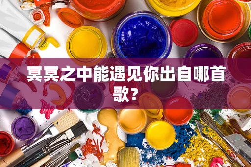 冥冥之中能遇见你出自哪首歌？