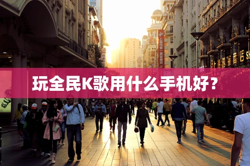 玩全民K歌用什么手机好？