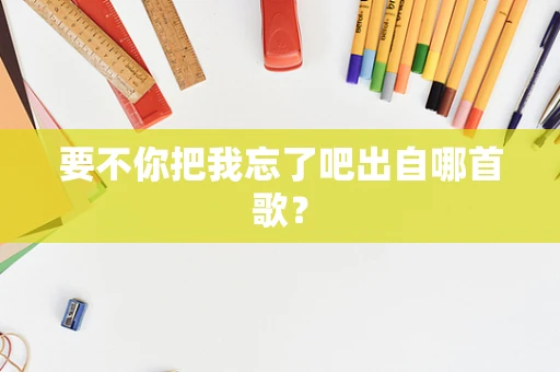 要不你把我忘了吧出自哪首歌？