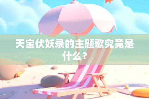 天宝伏妖录的主题歌究竟是什么？