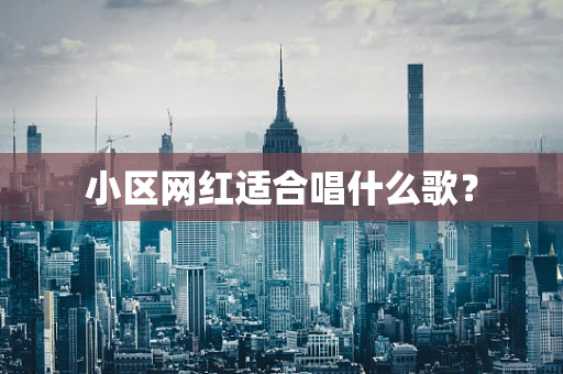 小区网红适合唱什么歌？